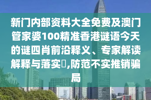 新門(mén)內(nèi)部資料大全免費(fèi)及澳門(mén)管家婆100精準(zhǔn)香港謎語(yǔ)今天的謎四肖前沿釋義、專(zhuān)家解讀解釋與落實(shí)?,防范不實(shí)推銷(xiāo)騙局